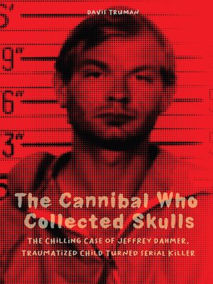 cover image of The Cannibal Who Collected Skulls  the Chilling Case of Jeffrey Dahmer, Traumatized Child Turned Serial Killer